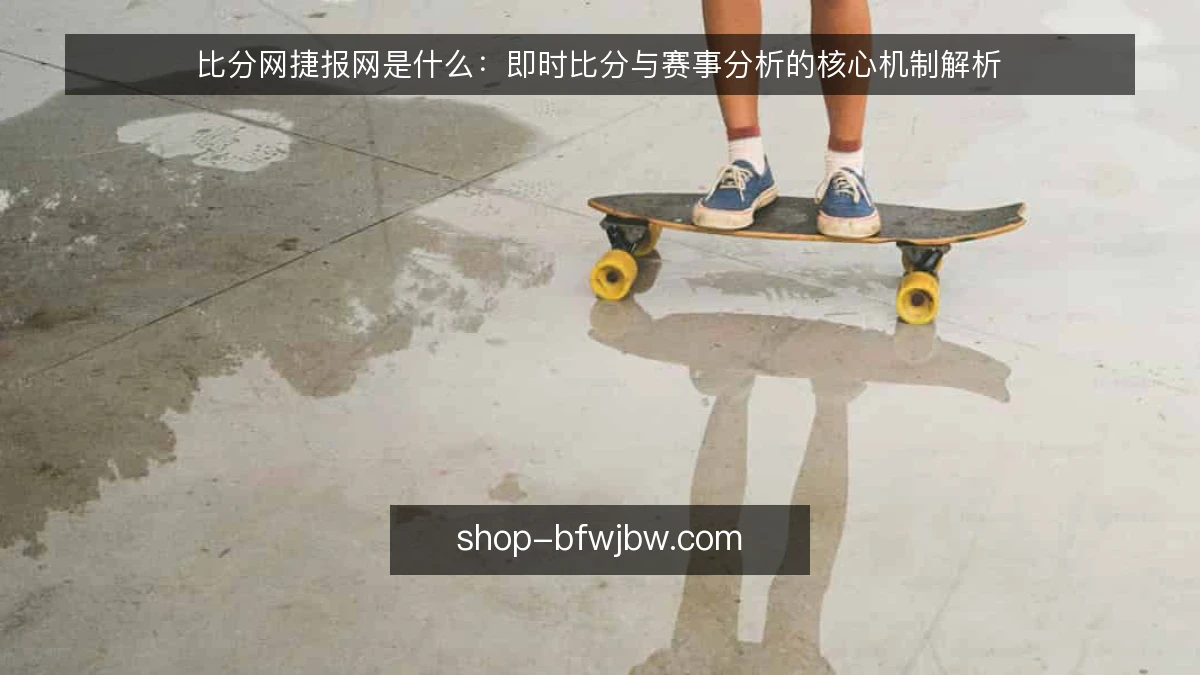 比分网捷报网是什么:即时比分与赛事分析的核心机制解析