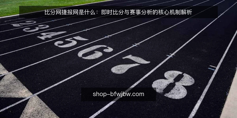 比分网捷报网是什么:即时比分与赛事分析的核心机制解析 — 什么是比分网捷报网 配图