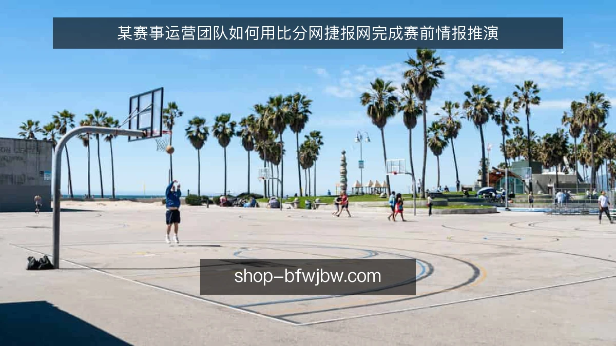 某赛事运营团队如何用比分网捷报网完成赛前情报推演