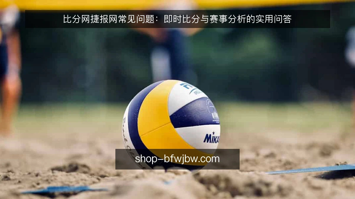 比分网捷报网常见问题:即时比分与赛事分析的实用问答