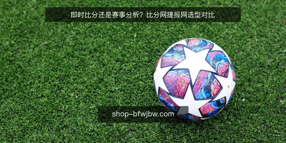 即时比分还是赛事分析？比分网捷报网选型对比 — 明确使用场景：先定数据需求边界 配图