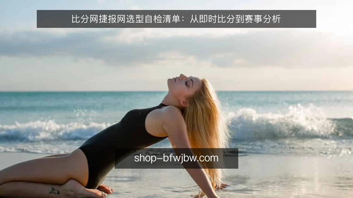 比分网捷报网选型自检清单:从即时比分到赛事分析