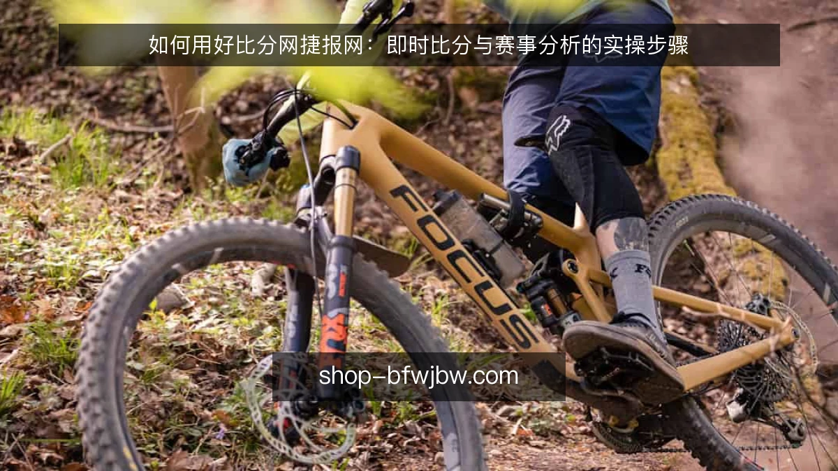 如何用好比分网捷报网：即时比分与赛事分析的实操步骤