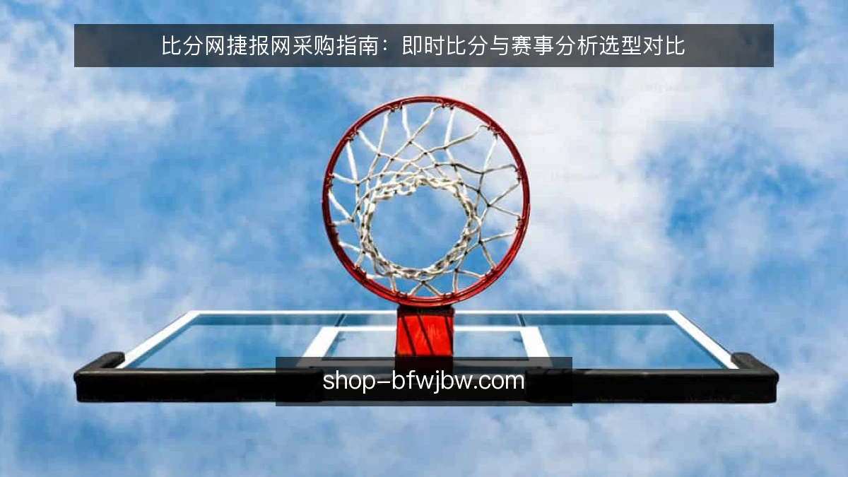 比分网捷报网采购指南:即时比分与赛事分析选型对比