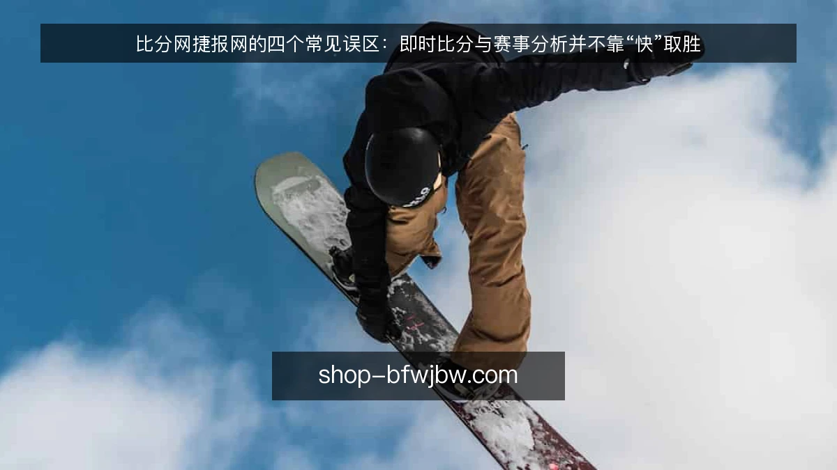 比分网捷报网的四个常见误区：即时比分与赛事分析并不靠“快”取胜