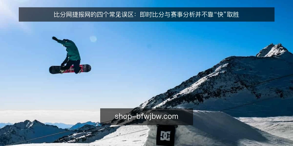 比分网捷报网的四个常见误区：即时比分与赛事分析并不靠“快”取胜 — 先厘清一个误区框架：快不等于可用 配图
