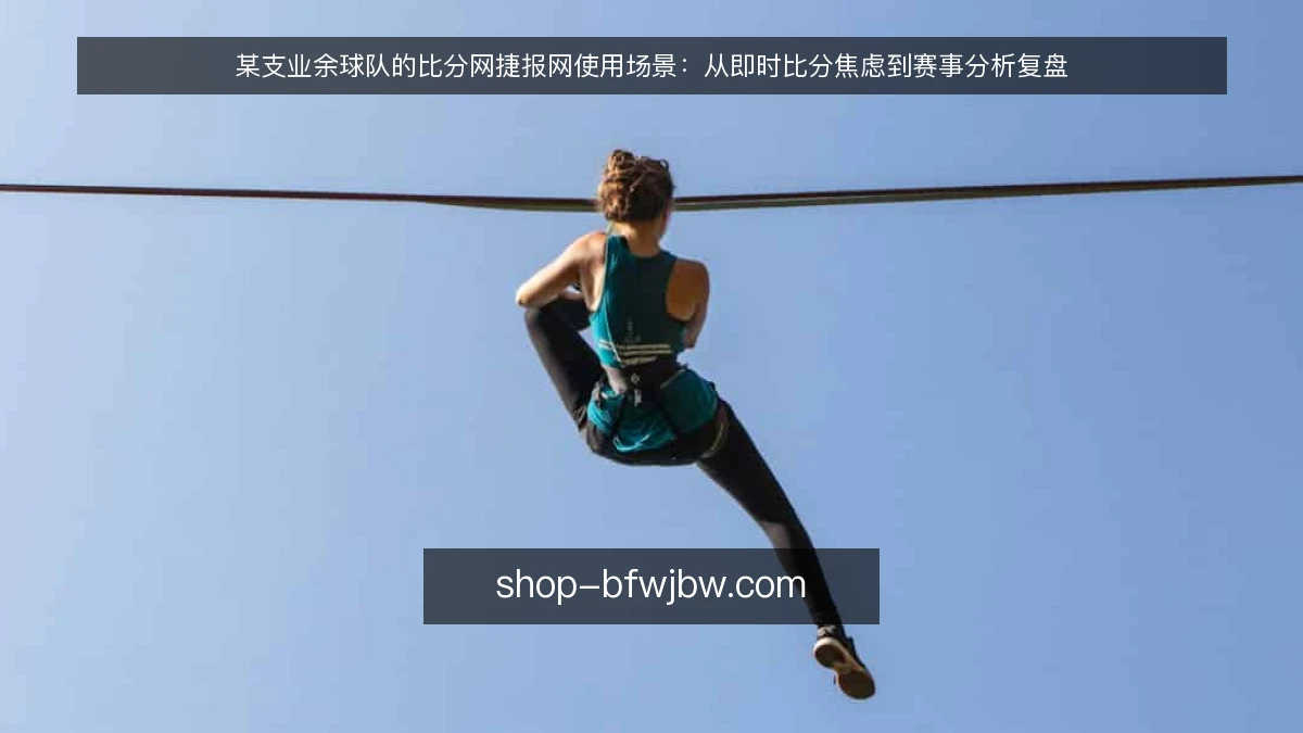 某支业余球队的比分网捷报网使用场景:从即时比分焦虑到赛事分析复盘