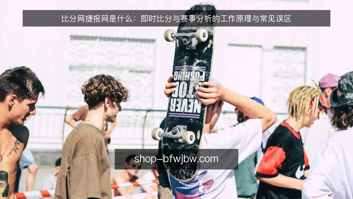 比分网捷报网是什么：即时比分与赛事分析的工作原理与常见误区