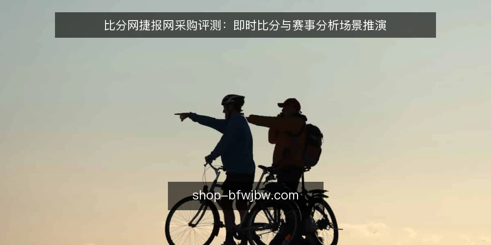 比分网捷报网采购评测:即时比分与赛事分析场景推演 — 场景设定:谁在什么条件下买 配图