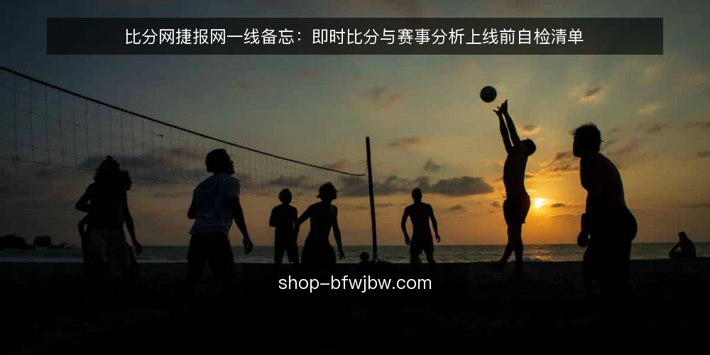 比分网捷报网一线备忘:即时比分与赛事分析上线前自检清单 — 上线前先盯哪些信号 配图